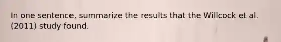 In one sentence, summarize the results that the Willcock et al. (2011) study found.