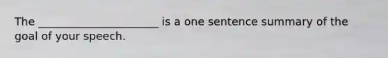 The ______________________ is a one sentence summary of the goal of your speech.