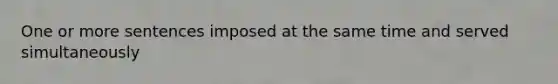 One or more sentences imposed at the same time and served simultaneously