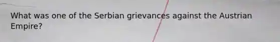 What was one of the Serbian grievances against the Austrian Empire?