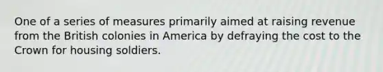 One of a series of measures primarily aimed at raising revenue from the British colonies in America by defraying the cost to the Crown for housing soldiers.