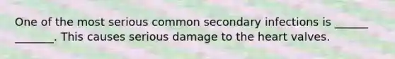 One of the most serious common secondary infections is ______ _______. This causes serious damage to the heart valves.