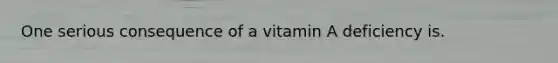 One serious consequence of a vitamin A deficiency is.