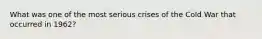 What was one of the most serious crises of the Cold War that occurred in 1962?