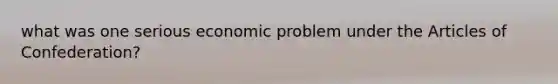 what was one serious economic problem under the Articles of Confederation?