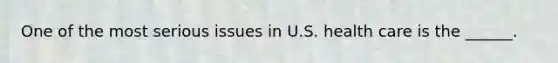 One of the most serious issues in U.S. health care is the ______.