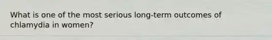 What is one of the most serious long‐term outcomes of chlamydia in women?​