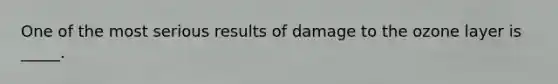 One of the most serious results of damage to the ozone layer is _____.