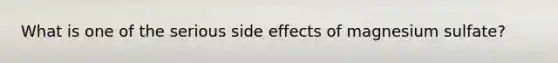 What is one of the serious side effects of magnesium sulfate?