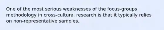 One of the most serious weaknesses of the focus-groups methodology in cross-cultural research is that it typically relies on non-representative samples.