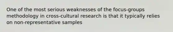 One of the most serious weaknesses of the focus-groups methodology in cross-cultural research is that it typically relies on non-representative samples