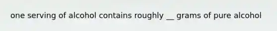 one serving of alcohol contains roughly __ grams of pure alcohol