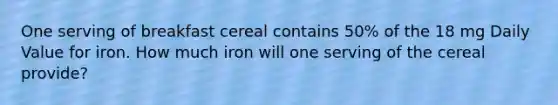 One serving of breakfast cereal contains 50% of the 18 mg Daily Value for iron. How much iron will one serving of the cereal provide?