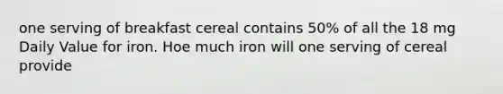 one serving of breakfast cereal contains 50% of all the 18 mg Daily Value for iron. Hoe much iron will one serving of cereal provide