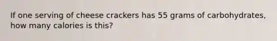 If one serving of cheese crackers has 55 grams of carbohydrates, how many calories is this?