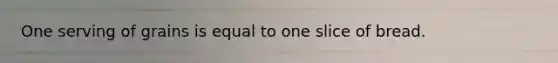One serving of grains is equal to one slice of bread.