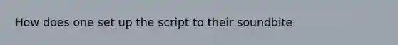 How does one set up the script to their soundbite