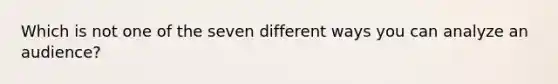 Which is not one of the seven different ways you can analyze an audience?