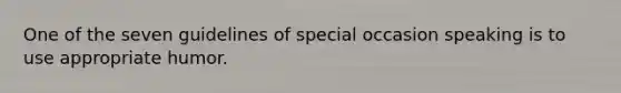 One of the seven guidelines of special occasion speaking is to use appropriate humor.