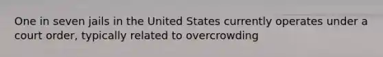 One in seven jails in the United States currently operates under a court order, typically related to overcrowding