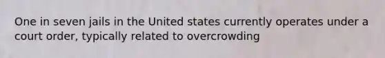 One in seven jails in the United states currently operates under a court order, typically related to overcrowding