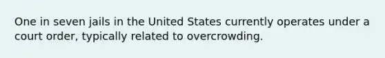 One in seven jails in the United States currently operates under a court order, typically related to overcrowding.