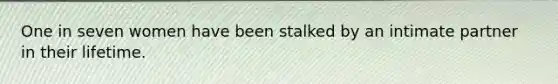 One in seven women have been stalked by an intimate partner in their lifetime.