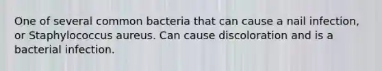 One of several common bacteria that can cause a nail infection, or Staphylococcus aureus. Can cause discoloration and is a bacterial infection.