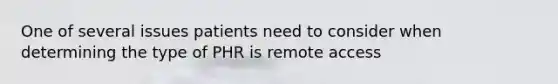 One of several issues patients need to consider when determining the type of PHR is remote access