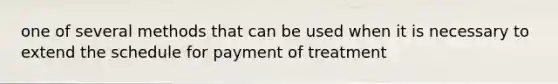 one of several methods that can be used when it is necessary to extend the schedule for payment of treatment