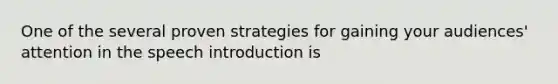 One of the several proven strategies for gaining your audiences' attention in the speech introduction is