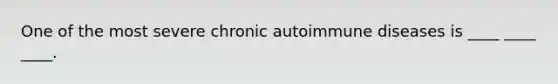 One of the most severe chronic autoimmune diseases is ____ ____ ____.