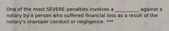 One of the most SEVERE penalties involves a __________ against a notary by a person who suffered financial loss as a result of the notary's improper conduct or negligence. ***