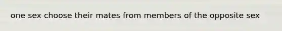 one sex choose their mates from members of the opposite sex