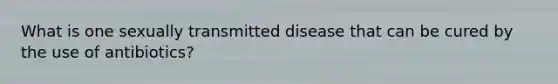 What is one sexually transmitted disease that can be cured by the use of antibiotics?