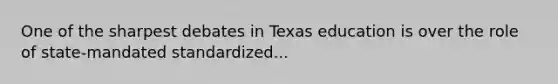 One of the sharpest debates in Texas education is over the role of state-mandated standardized...