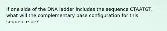 If one side of the DNA ladder includes the sequence CTAATGT, what will the complementary base configuration for this sequence be?