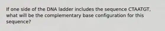 If one side of the DNA ladder includes the sequence CTAATGT, what will be the complementary base configuration for this sequence?