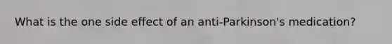 What is the one side effect of an anti-Parkinson's medication?