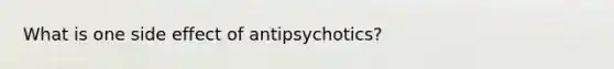 What is one side effect of antipsychotics?