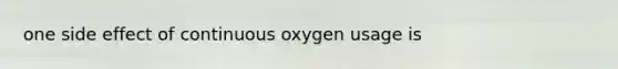 one side effect of continuous oxygen usage is