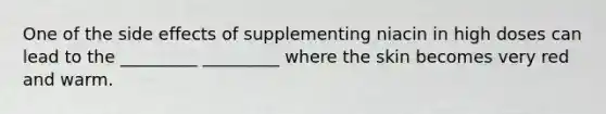 One of the side effects of supplementing niacin in high doses can lead to the _________ _________ where the skin becomes very red and warm.