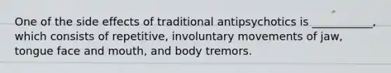 One of the side effects of traditional antipsychotics is ___________, which consists of repetitive, involuntary movements of jaw, tongue face and mouth, and body tremors.