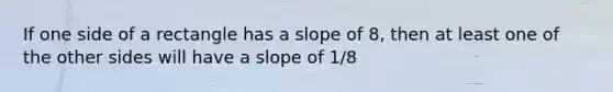 If one side of a rectangle has a slope of 8, then at least one of the other sides will have a slope of 1/8