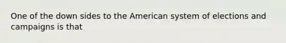 One of the down sides to the American system of elections and campaigns is that