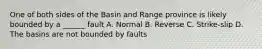 One of both sides of the Basin and Range province is likely bounded by a ______ fault A. Normal B. Reverse C. Strike-slip D. The basins are not bounded by faults