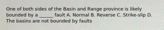 One of both sides of the Basin and Range province is likely bounded by a ______ fault A. Normal B. Reverse C. Strike-slip D. The basins are not bounded by faults