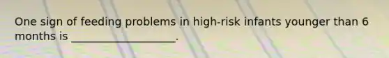One sign of feeding problems in high-risk infants younger than 6 months is ___________________.