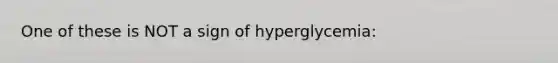 One of these is NOT a sign of hyperglycemia: