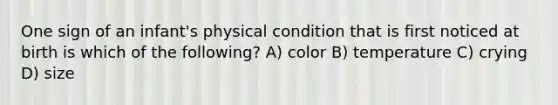 One sign of an infant's physical condition that is first noticed at birth is which of the following? A) color B) temperature C) crying D) size